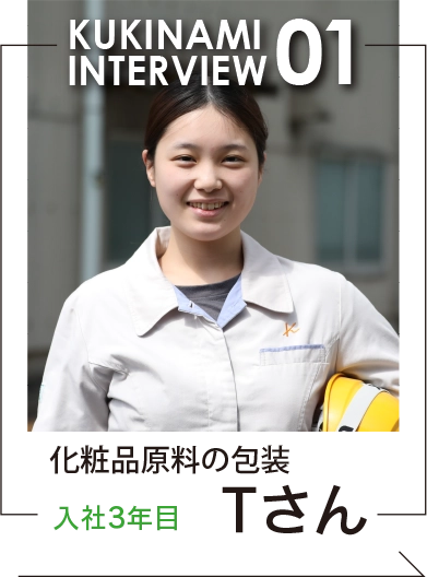 株式会社くきなみ　化粧品原料の包装　入社3年目　Tさん